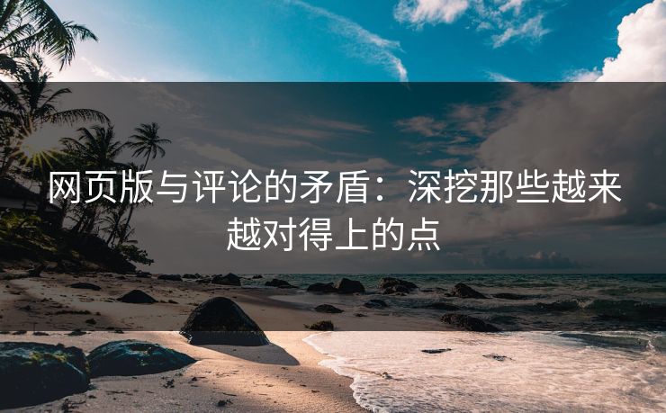 网页版与评论的矛盾：深挖那些越来越对得上的点