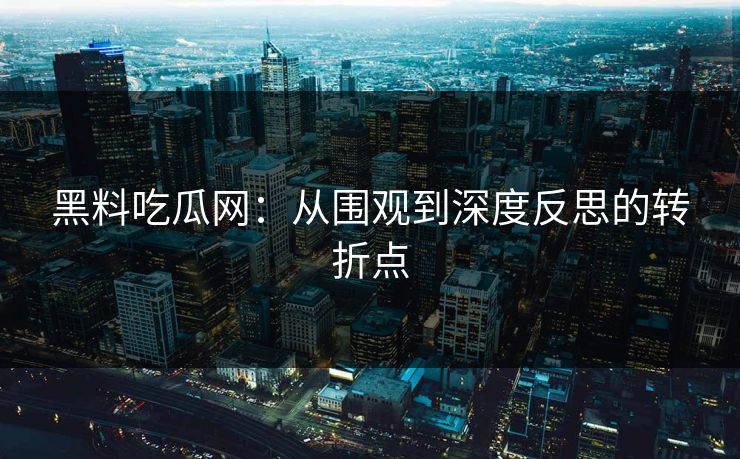 黑料吃瓜网:从围观到深度反思的转折点 黑料吃瓜网:从围观到深度反思的转折点