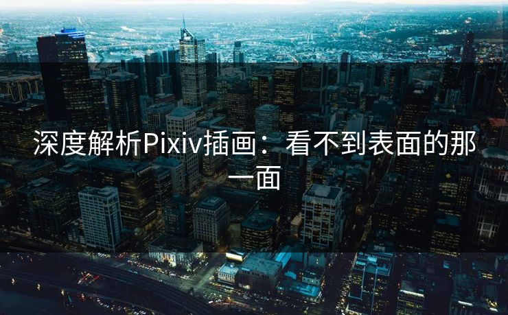 深度解析Pixiv插画:看不到表面的那一面 深度解析Pixiv插画:看不到表面的那一面